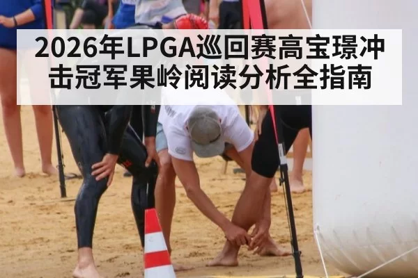 2026年LPGA巡回赛高宝璟冲击冠军果岭阅读分析全指南